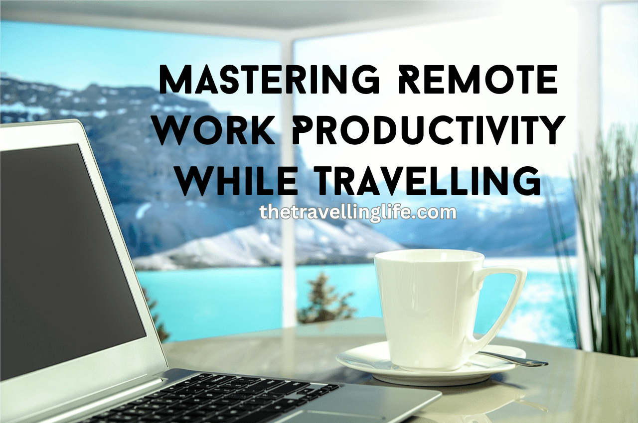 Mastering Remote Work Productivity While Traveling